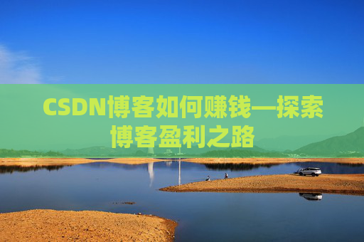 CSDN博客如何赚钱—探索博客盈利之路